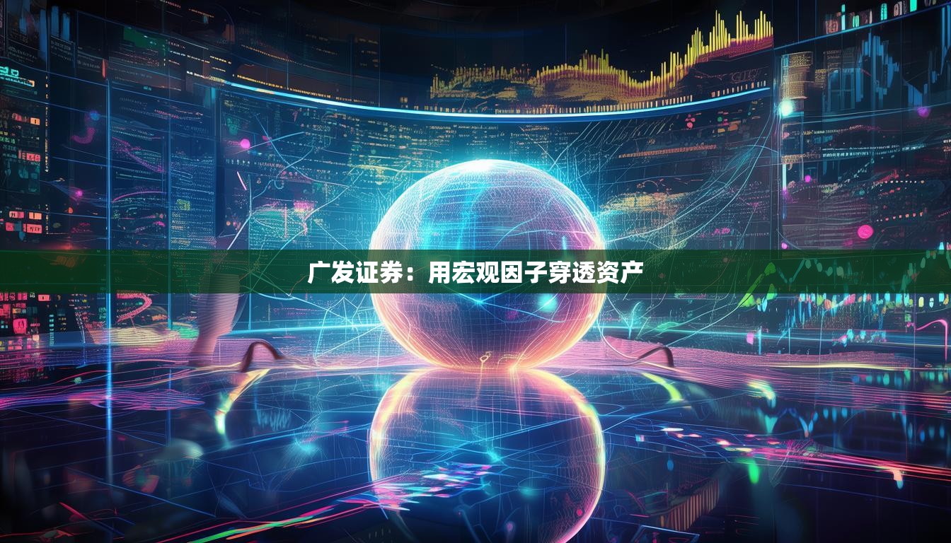 广发证券：用宏观因子穿透资产