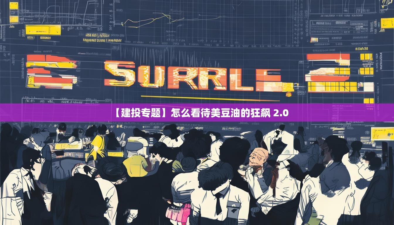 【建投专题】怎么看待美豆油的狂飙 2.0