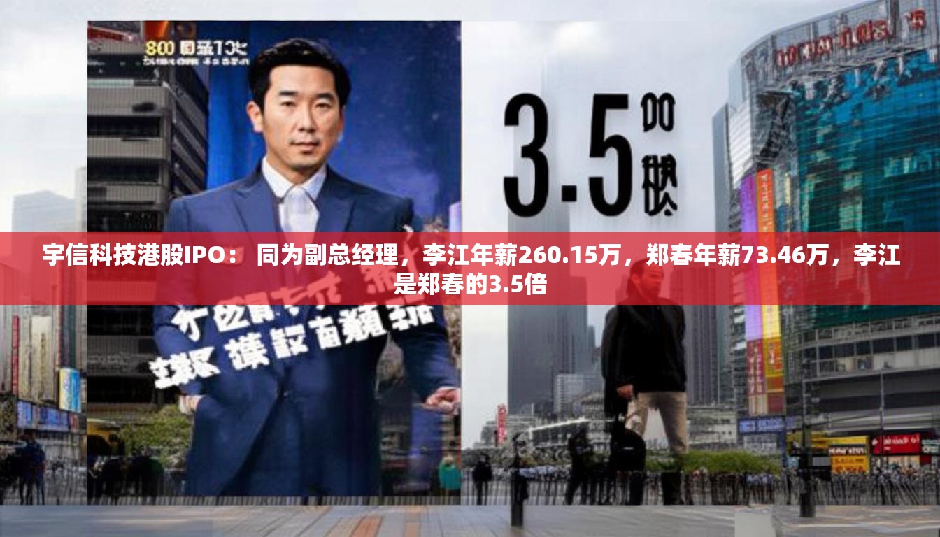 宇信科技港股IPO： 同为副总经理，李江年薪260.15万，郑春年薪73.46万，李江是郑春的3.5倍