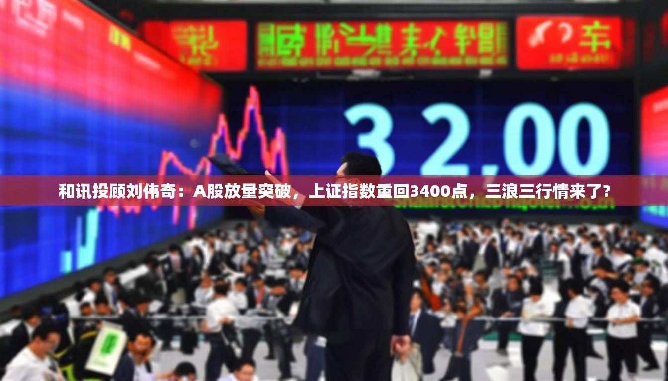 和讯投顾刘伟奇：A股放量突破，上证指数重回3400点，三浪三行情来了?