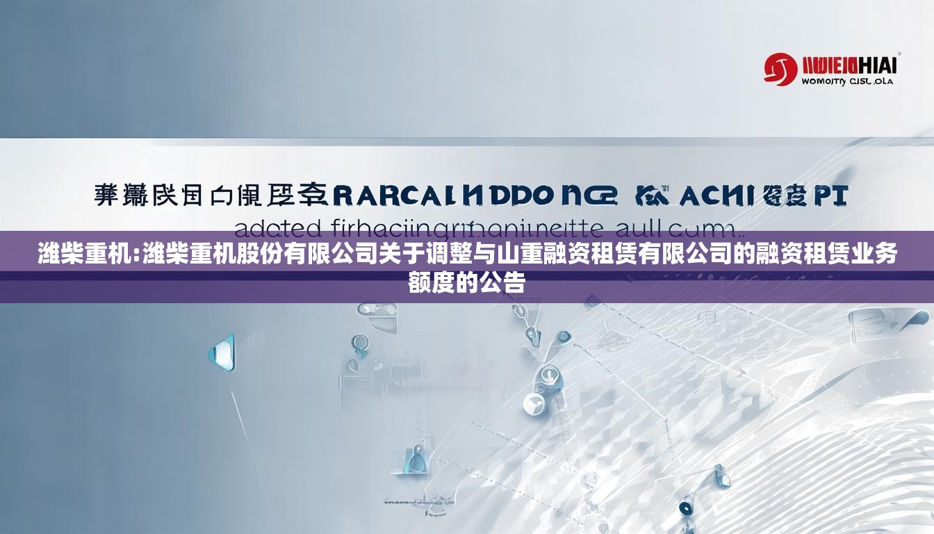 潍柴重机:潍柴重机股份有限公司关于调整与山重融资租赁有限公司的融资租赁业务额度的公告